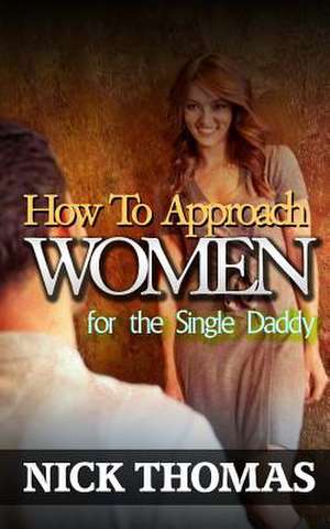 How to Approach Women for the Single Daddy de Nick Thomas