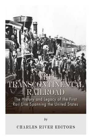 The Transcontinental Railroad de Charles River Editors