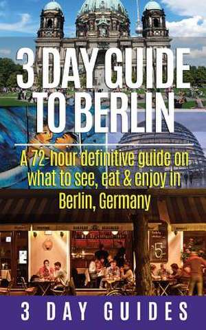 3 Day Guide to Berlin -A 72-Hour Definitive Guide on What to See, Eat and Enjoy de 3. Day City Guides