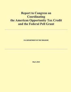 Report to Congress on Coordinating the American Opportunity Tax Credit and the Federal Pell Grant de U. S. Department of Treasury