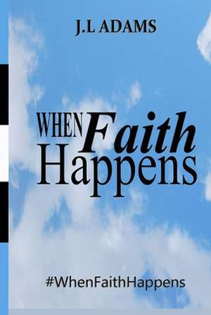 When Faith Happens de J. L. Adams