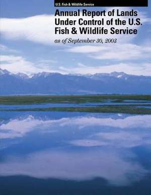 Annual Report of Lands Under Control of the U.S. Fish and Wildlife Service as of September 30, 2003 de U S Fish & Wildlife Service