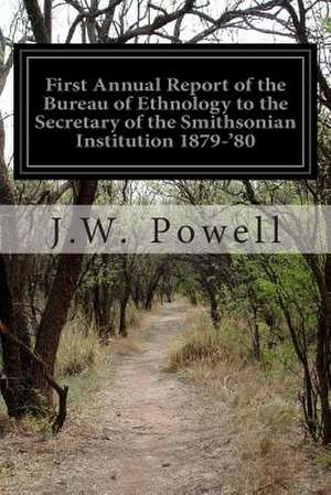 First Annual Report of the Bureau of Ethnology to the Secretary of the Smithsonian Institution 1879-'80 de J. W. Powell