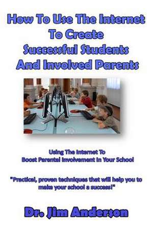 How to Use the Internet to Create Successful Students and Involved Parents de Jim Anderson