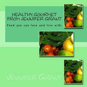 Healthy Gourmet from Jennifer Grant de Jennifer Grant