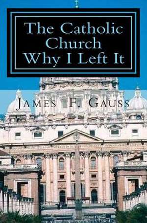 The Catholic Church, Why I Left It de James F. Gauss