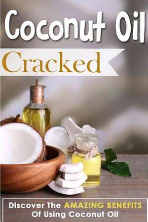 Coconut Oil Cracked - Discover the Amazing Benefits of Using Coconut Oil de Janelle Watkinson