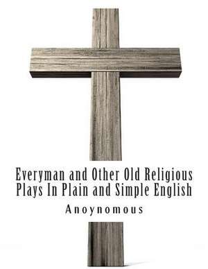 Everyman and Other Old Religious Plays in Plain and Simple English de Anoynomous