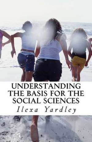 Understanding the Basis for the Social Sciences de Ilexa Yardley