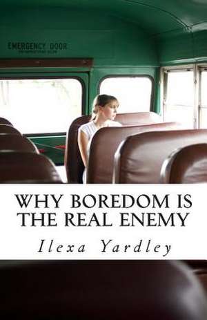 Why Boredom Is the Real Enemy de Ilexa Yardley