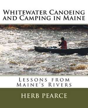 Whitewater Canoeing and Camping in Maine de Herb Pearce