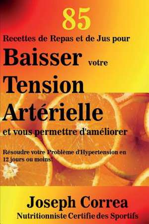 85 Recettes de Repas Et de Jus Pour Baisser Votre Tension Arterielle Et Vous Per de Correa (Nutritionniste Certifie Des Spor