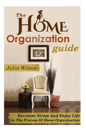 The Home Organization Guide de Julia Wilson