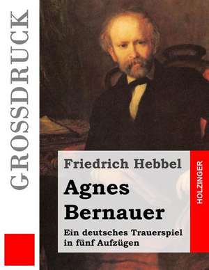 Agnes Bernauer (Grossdruck) de Friedrich Hebbel