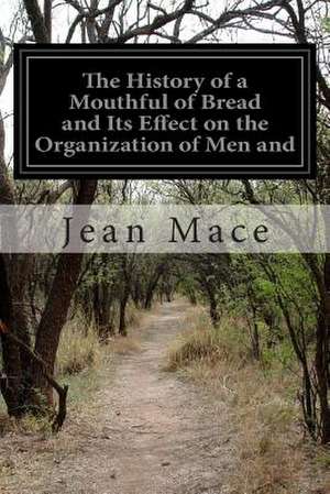 The History of a Mouthful of Bread and Its Effect on the Organization of Men and de Jean Mace