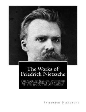 The Works of Friedrich Nietzsche de Friedrich Wilhelm Nietzsche