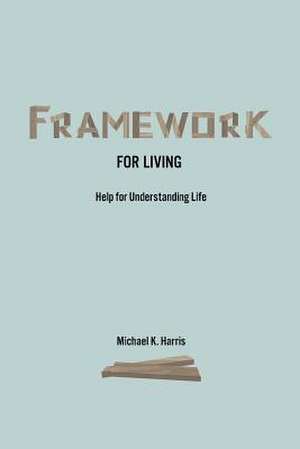 Framework for Living de Michael K. Harris