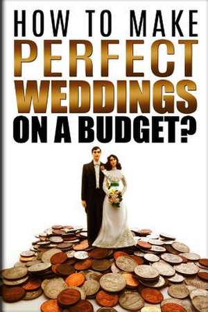 How to Make Perfect Weddings on a Budget de Samuel Norland