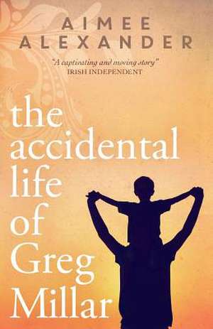 The Accidental Life of Greg Millar de Aimee Alexander