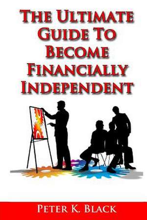 The Ultimate Guide to Become Financially Independent de Peter K. Black