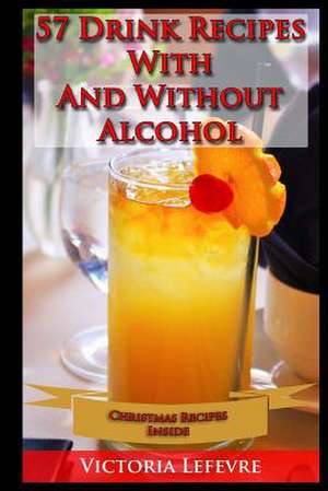 57 Drink Recipes Whit and Without Alcohol de Victoria Lefevre