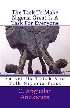 The Task to Make Nigeria Great Is a Task for Everyone de C. Anguslaz Anokute