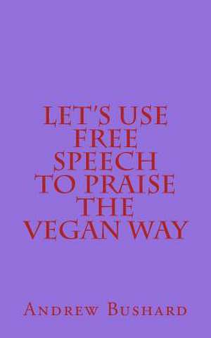 Let's Use Free Speech to Praise the Vegan Way de Andrew Bushard