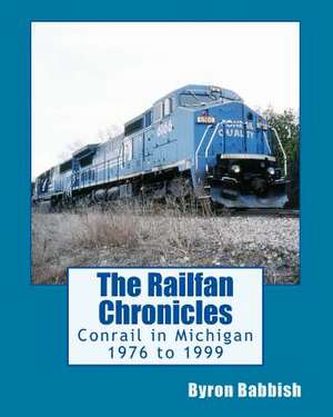 The Railfan Chronicles, Conrail in Michigan, 1976 to 1999 de Byron Babbish