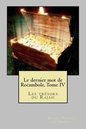 Le Dernier Mot de Rocambole, Tome IV de M. Pierre Alexis Ponson Du Terrail