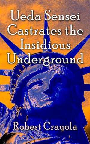 Ueda Sensei Castrates the Insidious Underground de Robert Crayola