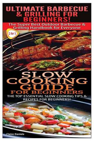 Ultimate Barbecue and Grilling for Beginners & Slow Cooking Guide for Beginners de Claire Daniels