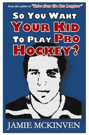 So You Want Your Kid to Play Pro Hockey? de Jamie McKinven