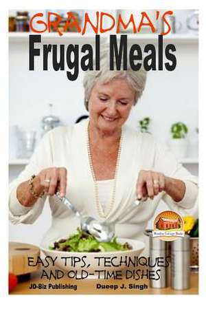 Grandma's Frugal Meals - Easy Tips, Techniques and Old-Time Dishes for Healthy Eating de Dueep J. Singh