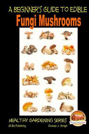 A Beginner's Guide to Edible Fungi Mushrooms de Dueep J. Singh