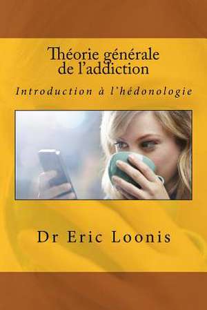 Theorie Generale de L'Addiction de Dr Eric Loonis