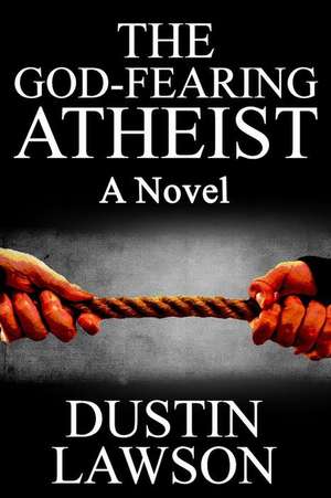 The God-Fearing Atheist de Dustin R. Lawson