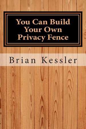 You Can Build Your Own Privacy Fence de MR Brian P. Kessler