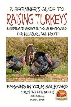 A Beginner's Guide to Raising Turkeys - Raising Turkeys in Your Backyard for Ple de Dueep Jyot Singh