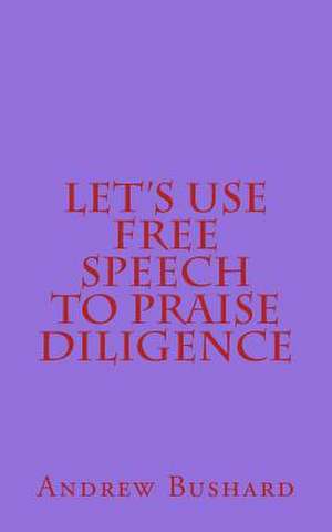 Let's Use Free Speech to Praise Diligence de Andrew Bushard