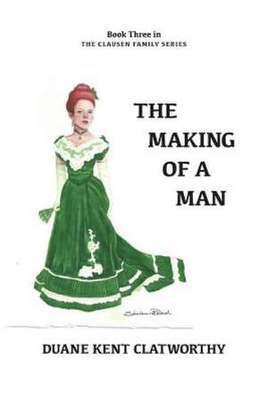 The Making of a Man de Duane Kent Clatworthy