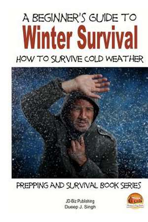 A Beginner's Guide to Winter Survival - How to Survive Cold Weather de Dueep J. Singh