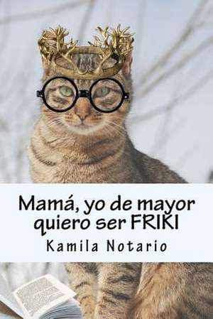 Mama, Yo de Mayor Quiero Ser Friki de Kamila Notario