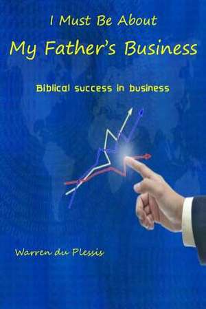 I Must Be about My Father's Business de Warren Du Plessis