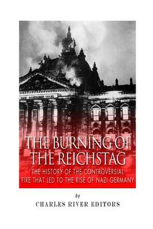 The Burning of the Reichstag de Charles River Editors