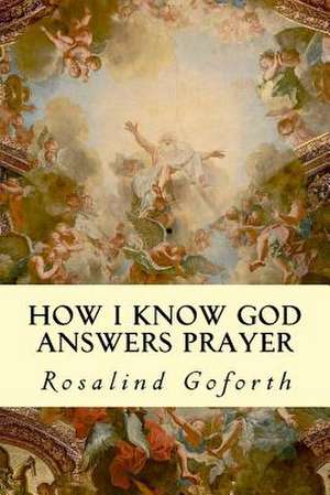 How I Know God Answers Prayer de Rosalind Goforth