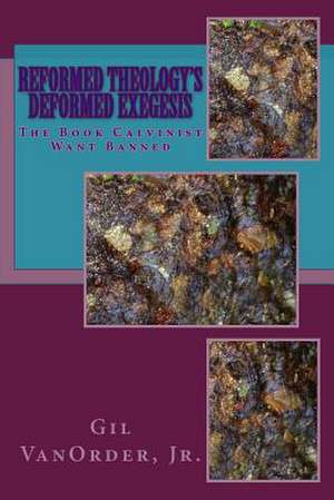 Reformed Theology's Deformed Exegesis de Gil Vanorder Jr