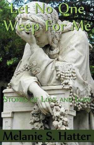 Let No One Weep for Me de Melanie S. Hatter