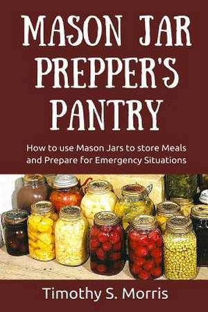 Mason Jar Prepper's Pantry de Timothy S. Morris