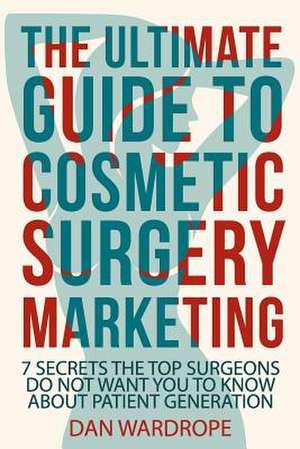 The Ultimate Guide to Cosmetic Surgery Marketing de Dan Wardrope