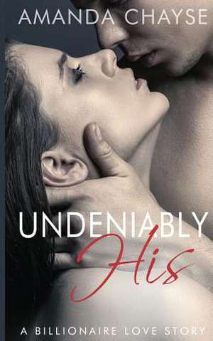 Undeniably His (a Billionaire Love Story) de Amanda Chayse